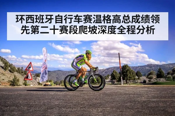环西班牙自行车赛温格高总成绩领先第二十赛段爬坡深度全程分析